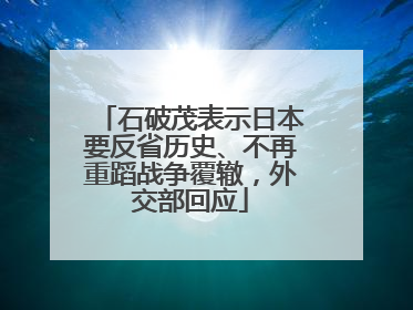 石破茂表示日本要反省历史、不再重蹈战争覆辙，外交部回应