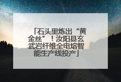 石头里炼出“黄金丝”！汝阳县玄武岩纤维全电熔智能生产线投产