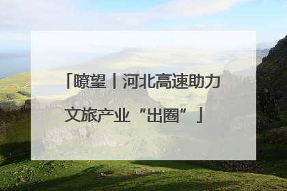 瞭望丨河北高速助力文旅产业“出圈”