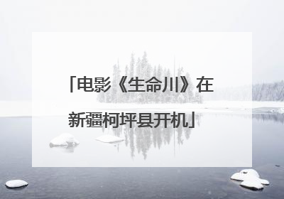 电影《生命川》在新疆柯坪县开机