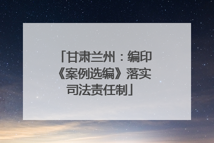 甘肃兰州：编印《案例选编》落实司法责任制