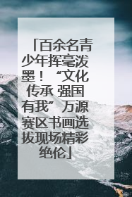 百余名青少年挥毫泼墨！“文化传承 强国有我”万源赛区书画选拔现场精彩绝伦