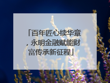 百年匠心续华章，永明金融赋能财富传承新征程