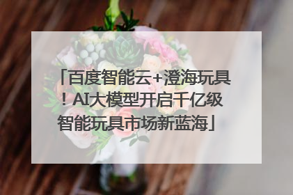 百度智能云+澄海玩具！AI大模型开启千亿级智能玩具市场新蓝海