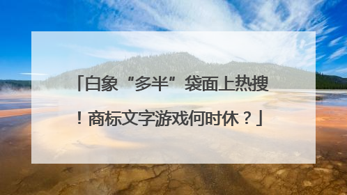 白象“多半”袋面上热搜！商标文字游戏何时休？