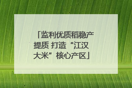 监利优质稻稳产提质 打造“江汉大米”核心产区
