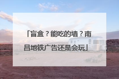 盲盒？能吃的墙？南昌地铁广告还是会玩