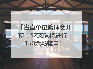省直单位篮球赛开幕，52支队将进行150余场较量