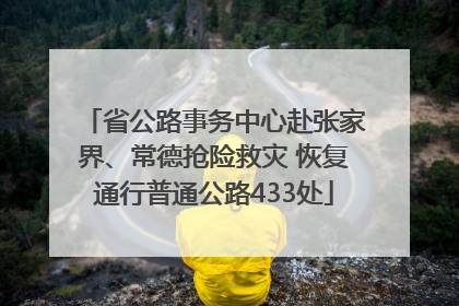 省公路事务中心赴张家界、常德抢险救灾 恢复通行普通公路433处