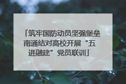 筑牢国防动员坚强堡垒 南通结对高校开展“五进融建”党员联训