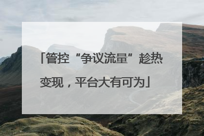 管控“争议流量”趁热变现，平台大有可为