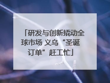 研发与创新撬动全球市场 义乌“圣诞订单”赶工忙
