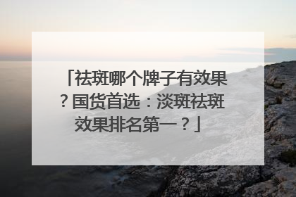 祛斑哪个牌子有效果？国货首选：淡斑祛斑效果排名第一？