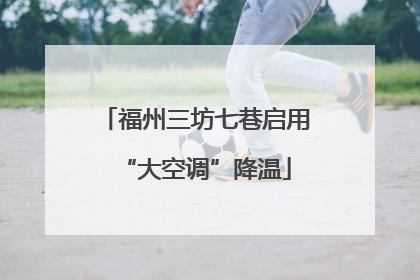 福州三坊七巷启用“大空调”降温
