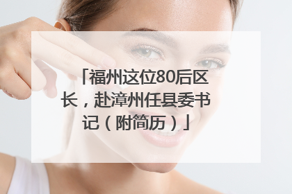 福州这位80后区长，赴漳州任县委书记（附简历）