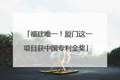 福建唯一！厦门这一项目获中国专利金奖