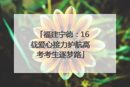福建宁德：16载爱心接力护航高考考生逐梦路