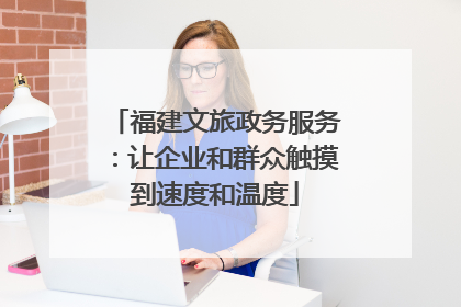 福建文旅政务服务：让企业和群众触摸到速度和温度