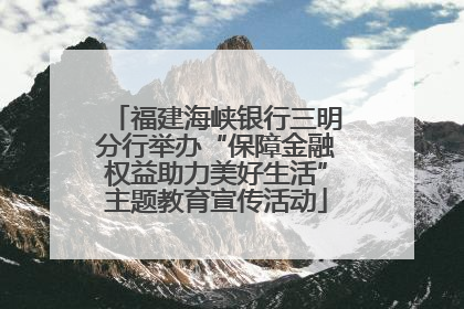 福建海峡银行三明分行举办“保障金融权益助力美好生活”主题教育宣传活动