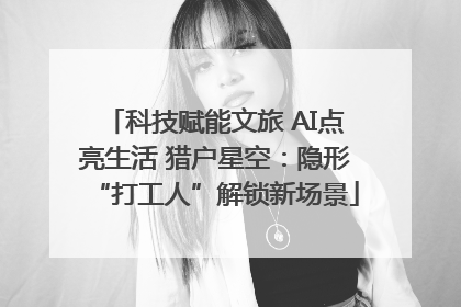 科技赋能文旅 AI点亮生活 猎户星空：隐形“打工人”解锁新场景