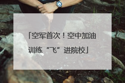 空军首次！空中加油训练“飞”进院校
