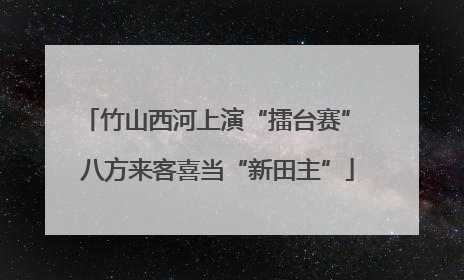 竹山西河上演“擂台赛” 八方来客喜当“新田主”