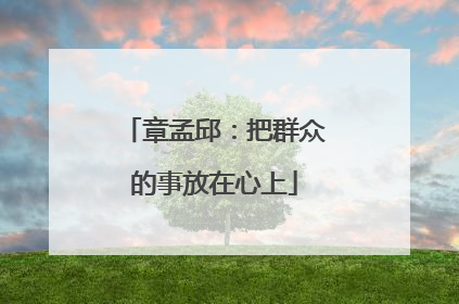 章孟邱：把群众的事放在心上