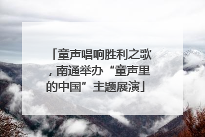 童声唱响胜利之歌，南通举办“童声里的中国”主题展演