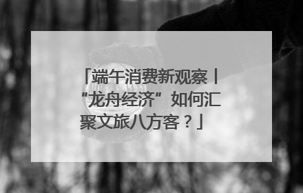 端午消费新观察丨“龙舟经济”如何汇聚文旅八方客？
