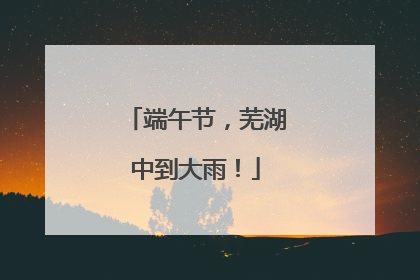 端午节，芜湖中到大雨！