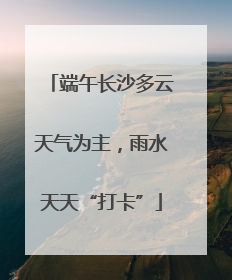 端午长沙多云天气为主，雨水天天“打卡”