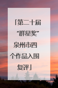 第二十届“群星奖” 泉州市四个作品入围复评