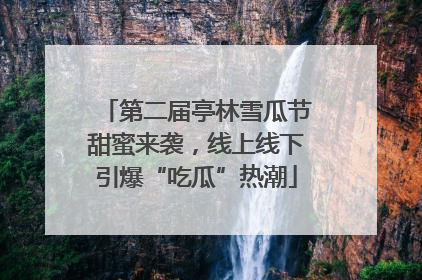 第二届亭林雪瓜节甜蜜来袭，线上线下引爆“吃瓜”热潮