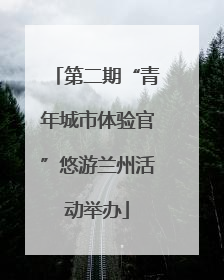 第二期“青年城市体验官”悠游兰州活动举办