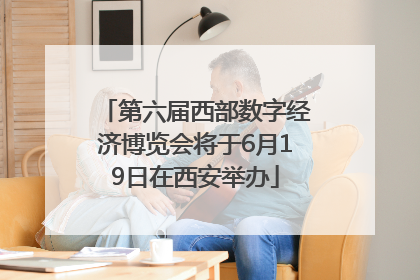 第六届西部数字经济博览会将于6月19日在西安举办