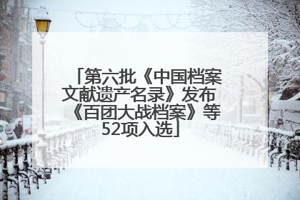 第六批《中国档案文献遗产名录》发布《百团大战档案》等52项入选