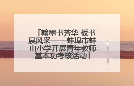 翰墨书芳华 板书展风采——蚌埠市蚌山小学开展青年教师基本功考核活动