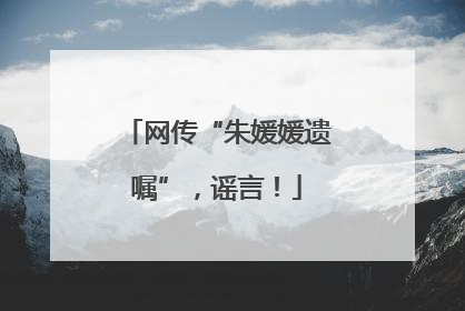 网传“朱媛媛遗嘱”，谣言！
