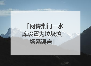网传荆门一水库设置为垃圾填场系谣言
