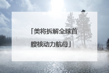 美将拆解全球首艘核动力航母