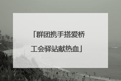 群团携手搭爱桥 工会驿站献热血