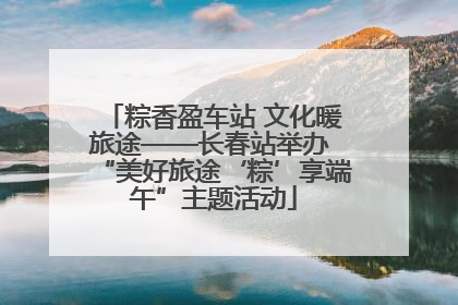 粽香盈车站 文化暖旅途——长春站举办 “美好旅途‘粽’享端午”主题活动