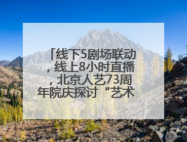 线下5剧场联动，线上8小时直播，北京人艺73周年院庆探讨“艺术+科技”