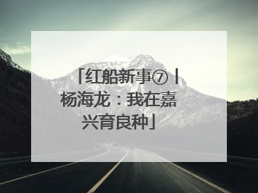 红船新事⑦丨杨海龙：我在嘉兴育良种