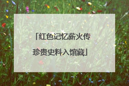 红色记忆薪火传 珍贵史料入馆藏