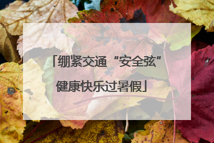 绷紧交通“安全弦” 健康快乐过暑假