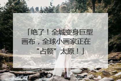 绝了！全城变身巨型画布，全球小画家正在“占领”太原！