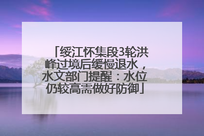 绥江怀集段3轮洪峰过境后缓慢退水，水文部门提醒：水位仍较高需做好防御