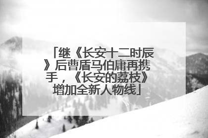 继《长安十二时辰》后曹盾马伯庸再携手，《长安的荔枝》增加全新人物线