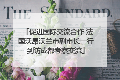 促进国际交流合作 法国沃昂沃兰市副市长一行到访成都考察交流